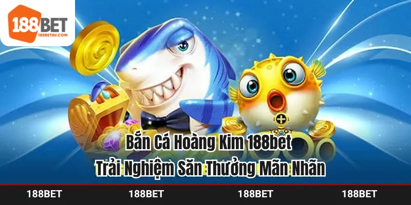 Bắn Cá Hoàng Kim 188bet - Trải Nghiệm Săn Thưởng Mãn Nhãn