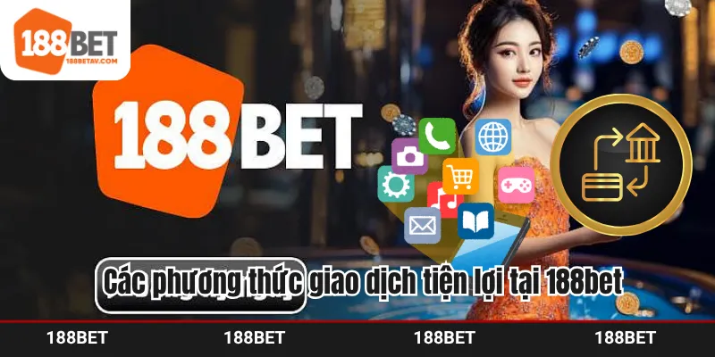 Các phương thức giao dịch tiện lợi tại 188bet